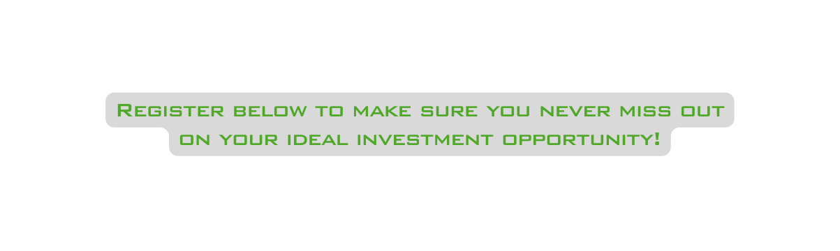 Register below to make sure you never miss out on your ideal investment opportunity